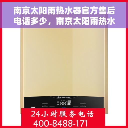 南京太阳雨热水器官方售后电话多少，南京太阳雨热水器售后电话官方查询