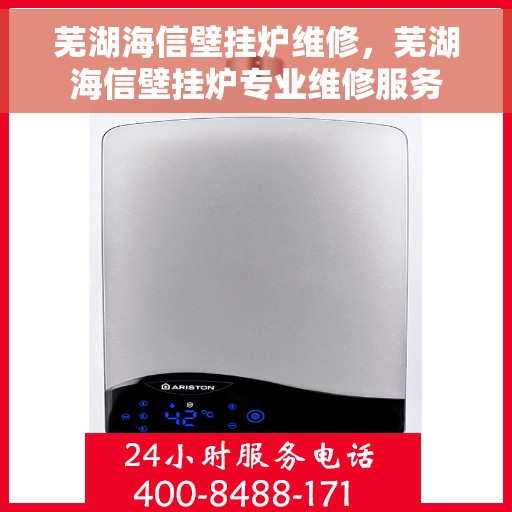 芜湖海信壁挂炉维修，芜湖海信壁挂炉专业维修服务