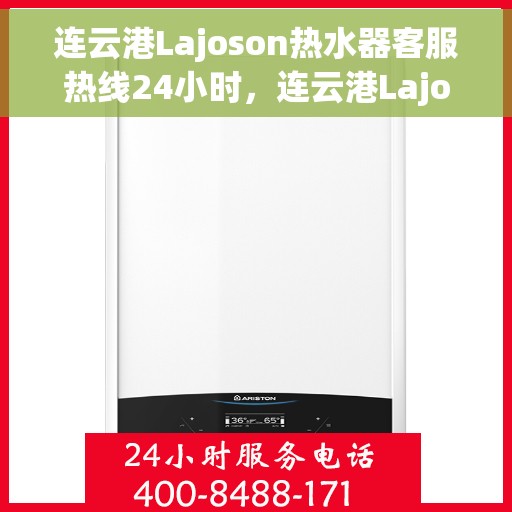 连云港Lajoson热水器客服热线24小时，连云港Lajoson热水器全天候客服热线，贴心服务不打烊