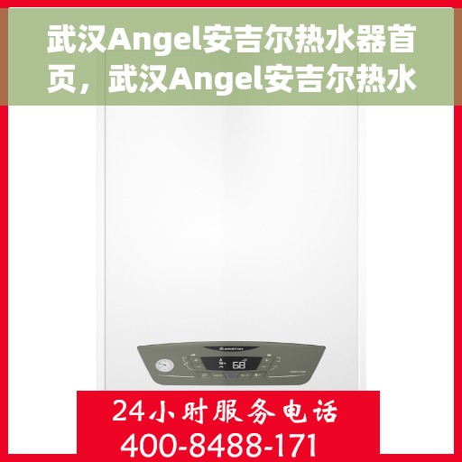 武汉Angel安吉尔热水器首页，武汉Angel安吉尔热水器官方首页介绍