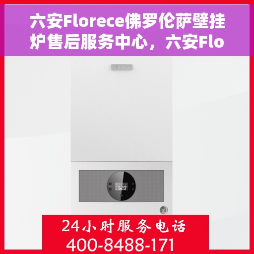 六安Florece佛罗伦萨壁挂炉售后服务中心，六安Florece佛罗伦萨壁挂炉售后服务中心，专业维修与贴心服务