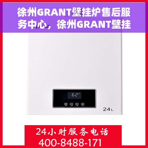 徐州GRANT壁挂炉售后服务中心，徐州GRANT壁挂炉售后服务中心，专业维修与贴心服务