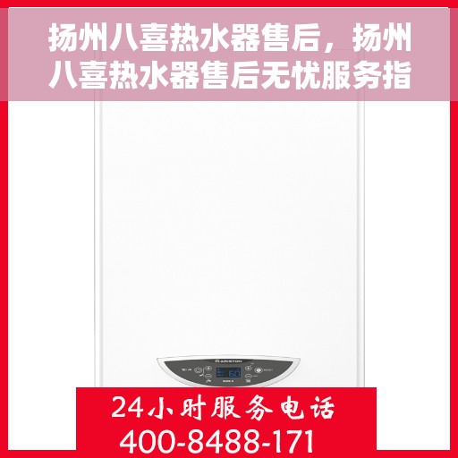 扬州八喜热水器售后，扬州八喜热水器售后无忧服务指南