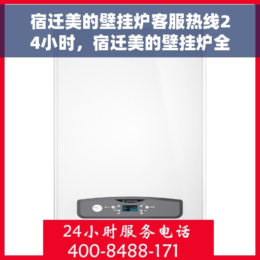 宿迁美的壁挂炉客服热线24小时，宿迁美的壁挂炉全天候客服热线，贴心服务不打烊