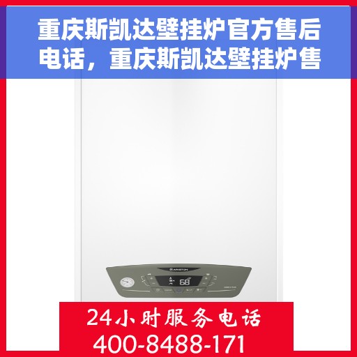 重庆斯凯达壁挂炉官方售后电话，重庆斯凯达壁挂炉售后电话官方服务热线及维修指南