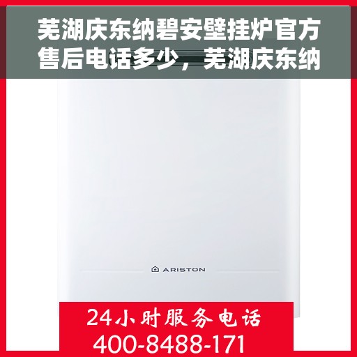 芜湖庆东纳碧安壁挂炉官方售后电话多少，芜湖庆东纳碧安壁挂炉官方售后电话及维修服务指南
