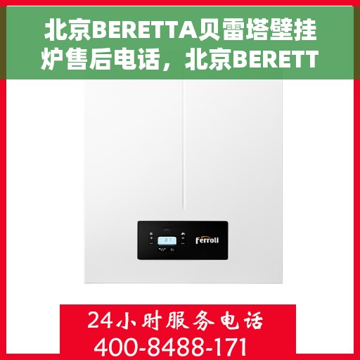 北京BERETTA贝雷塔壁挂炉售后电话，北京BERETTA贝雷塔壁挂炉售后服务热线及电话全解析