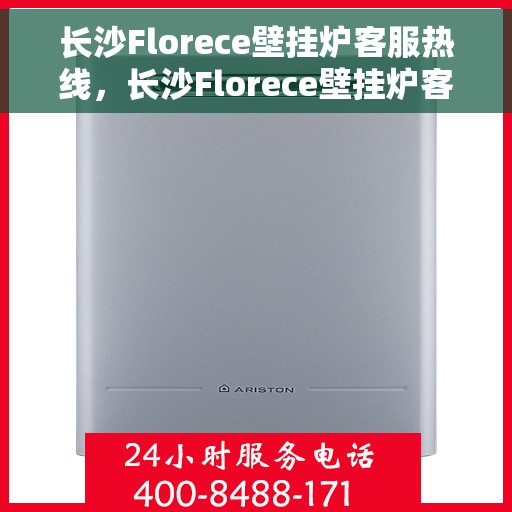 长沙Florece壁挂炉客服热线，长沙Florece壁挂炉客服热线，专业团队为您提供全方位服务支持