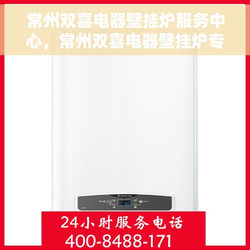 常州双喜电器壁挂炉服务中心，常州双喜电器壁挂炉专业服务中心，一站式服务，温暖您的家。