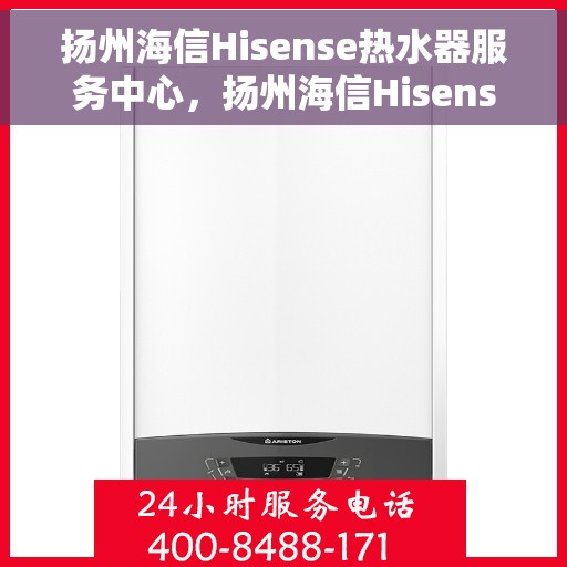 扬州海信Hisense热水器服务中心，扬州海信Hisense热水器专业维修服务中心