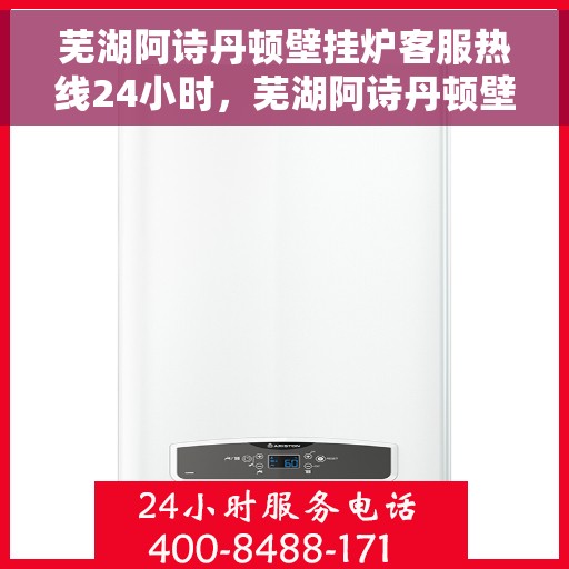 芜湖阿诗丹顿壁挂炉客服热线24小时，芜湖阿诗丹顿壁挂炉全天候客服热线支持