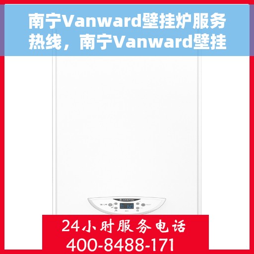 南宁Vanward壁挂炉服务热线，南宁Vanward壁挂炉服务热线，专业维修与售后支持团队为您护航​​​​