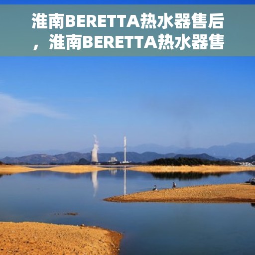 淮南BERETTA热水器售后，淮南BERETTA热水器售后服务解析