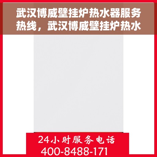 武汉博威壁挂炉热水器服务热线，武汉博威壁挂炉热水器服务热线，专业维修与售后支持团队为您保驾护航