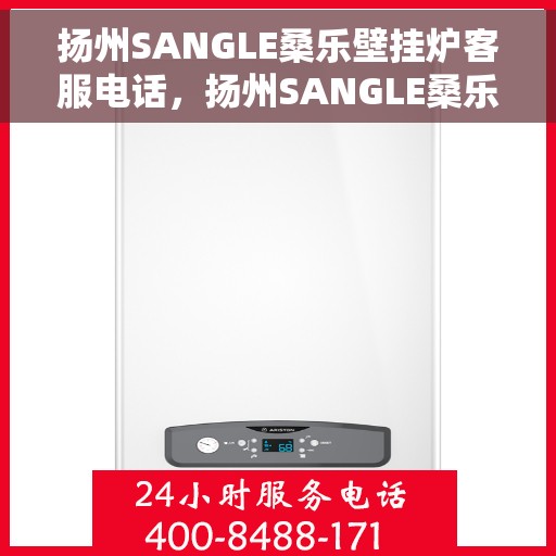 扬州SANGLE桑乐壁挂炉客服电话，扬州SANGLE桑乐壁挂炉客服热线及售后服务电话