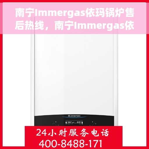 南宁Immergas依玛锅炉售后热线，南宁Immergas依玛锅炉售后服务热线，专业解决您的锅炉问题