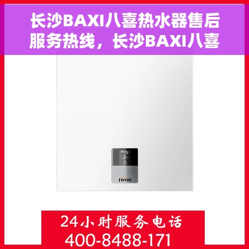 长沙BAXI八喜热水器售后服务热线，长沙BAXI八喜热水器售后服务热线，专业团队，贴心服务