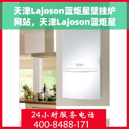 天津Lajoson蓝炬星壁挂炉网站，天津Lajoson蓝炬星壁挂炉官网，专业品质，温暖千万家