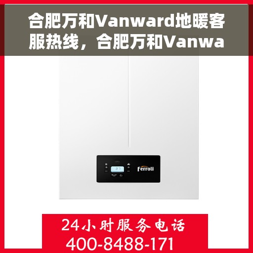 合肥万和Vanward地暖客服热线,合肥万和Vanward地暖客服热线,专业解答,温暖您的生活 合肥万和Vanward地暖客服热线,合肥万和Vanward地暖客服热线,专业解答,温暖您的生活