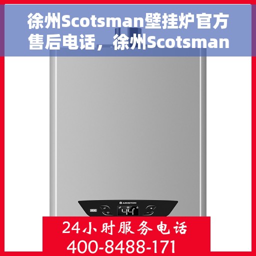 徐州Scotsman壁挂炉官方售后电话，徐州Scotsman壁挂炉售后服务热线及电话全攻略