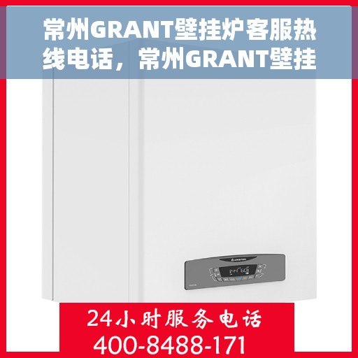 常州GRANT壁挂炉客服热线电话,常州GRANT壁挂炉客服热线全攻略,专业解答,一键拨打热线电话! 常州GRANT壁挂炉客服热线电话,常州GRANT壁挂炉客服热线全攻略,专业解答,一键拨打热线电话!