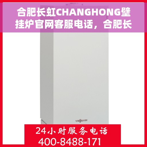 合肥长虹CHANGHONG壁挂炉官网客服电话，合肥长虹壁挂炉官网客服热线，专业支持与高效服务的热线通道