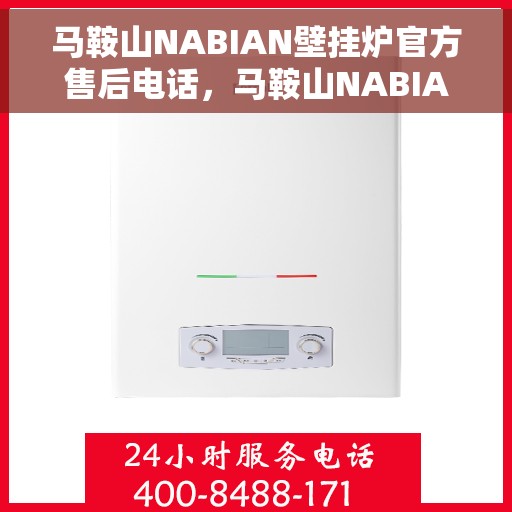 马鞍山NABIAN壁挂炉官方售后电话，马鞍山NABIAN壁挂炉售后电话及官方维修服务热线