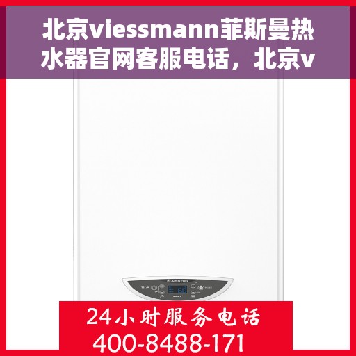 北京viessmann菲斯曼热水器官网客服电话，北京viessmann菲斯曼热水器官网客服热线及售后支持服务电话