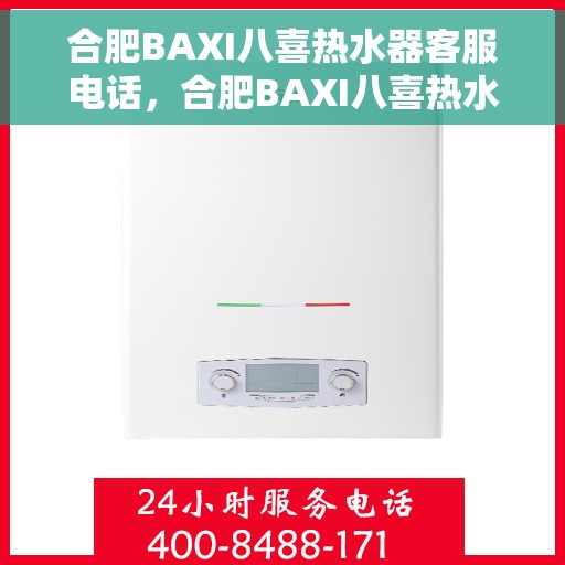 合肥BAXI八喜热水器客服电话，合肥BAXI八喜热水器客服热线及售后服务指南