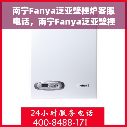 南宁Fanya泛亚壁挂炉客服电话，南宁Fanya泛亚壁挂炉客服热线及咨询服务指南