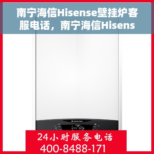 南宁海信Hisense壁挂炉客服电话，南宁海信Hisense壁挂炉客服热线及售后支持服务指南