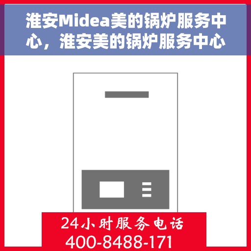 淮安Midea美的锅炉服务中心，淮安美的锅炉服务中心，专业维修与高效服务的守护者