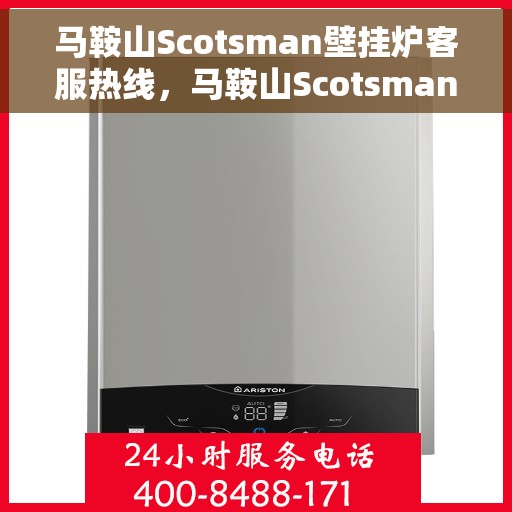 马鞍山Scotsman壁挂炉客服热线，马鞍山Scotsman壁挂炉客户服务热线，专业解答，温暖您的生活
