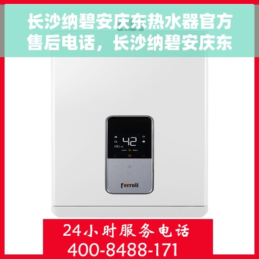 长沙纳碧安庆东热水器官方售后电话，长沙纳碧安庆东热水器官方售后热线电话公布