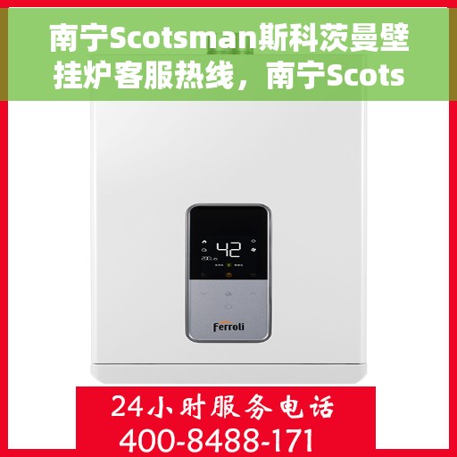 南宁Scotsman斯科茨曼壁挂炉客服热线，南宁Scotsman斯科茨曼壁挂炉客服热线，专业解答您的壁挂炉问题