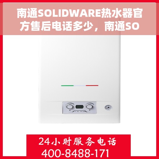 南通SOLIDWARE热水器官方售后电话多少，南通SOLIDWARE热水器售后官方电话查询