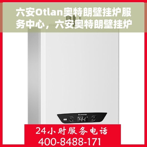 六安Otlan奥特朗壁挂炉服务中心，六安奥特朗壁挂炉专业服务中心