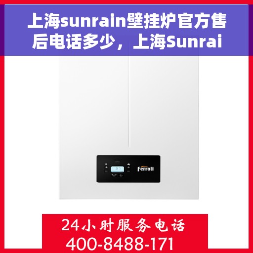 上海sunrain壁挂炉官方售后电话多少，上海Sunrain壁挂炉售后电话及维修服务指南