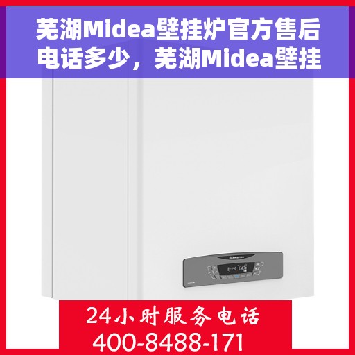 芜湖Midea壁挂炉官方售后电话多少，芜湖Midea壁挂炉售后电话官方查询及维修服务指南