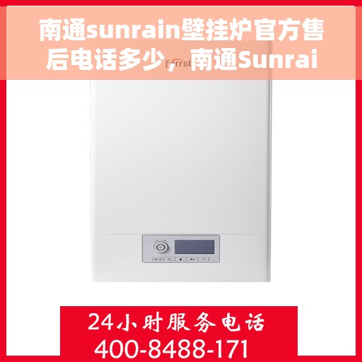 南通sunrain壁挂炉官方售后电话多少，南通Sunrain壁挂炉官方售后电话及维修服务热线详解
