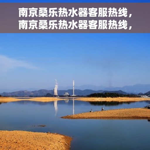 南京桑乐热水器客服热线，南京桑乐热水器客服热线，专业售后与技术支持，解决您的热水难题