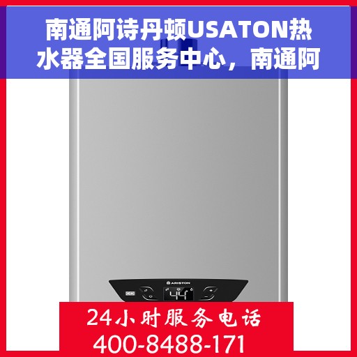 南通阿诗丹顿USATON热水器全国服务中心，南通阿诗丹顿USATON热水器全国服务中心，专业维修与贴心服务一体化
