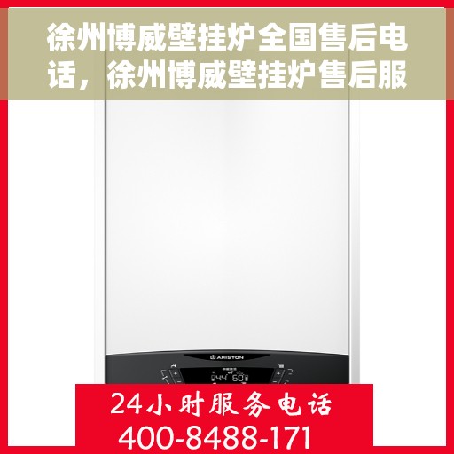 徐州博威壁挂炉全国售后电话，徐州博威壁挂炉售后服务热线及电话全攻略