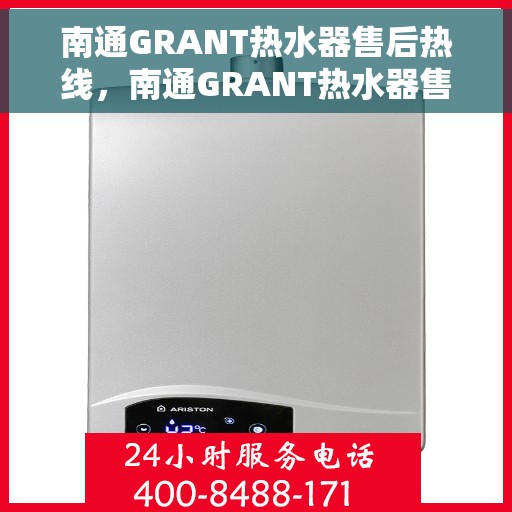 南通GRANT热水器售后热线，南通GRANT热水器售后服务热线及维修指南