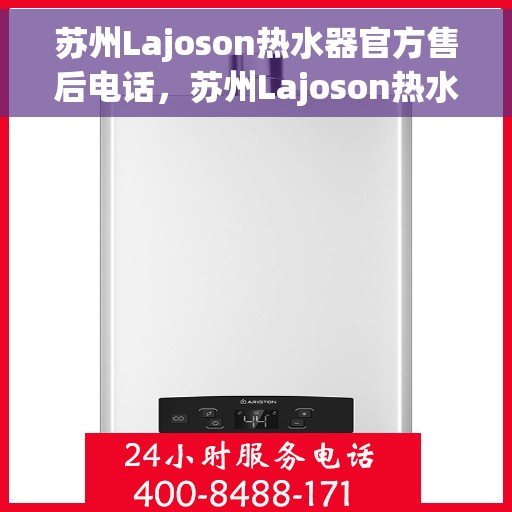 苏州Lajoson热水器官方售后电话，苏州Lajoson热水器售后官方联系电话服务专线