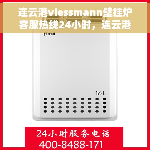 连云港viessmann壁挂炉客服热线24小时，连云港VIESSMANN壁挂炉全天候客服热线，贴心服务随时在线