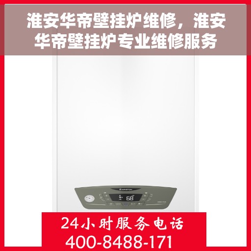 淮安华帝壁挂炉维修，淮安华帝壁挂炉专业维修服务