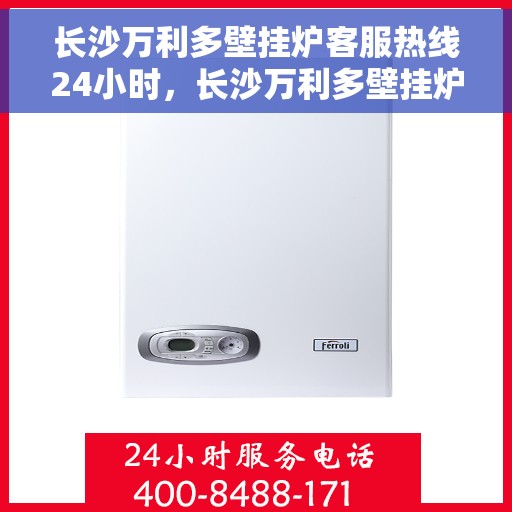 长沙万利多壁挂炉客服热线24小时,长沙万利多壁挂炉全天候客服热线,贴心服务,温暖不停歇 长沙万利多壁挂炉客服热线24小时,长沙万利多壁挂炉全天候客服热线,贴心服务,温暖不停歇