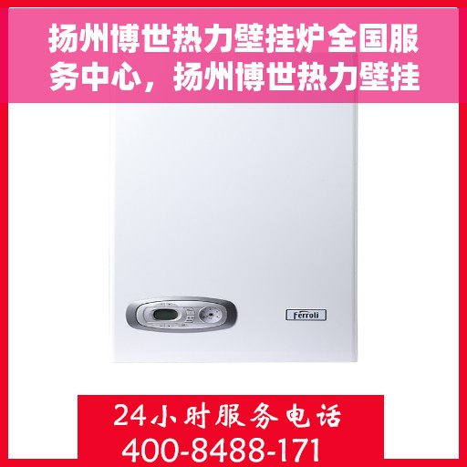 扬州博世热力壁挂炉全国服务中心，扬州博世热力壁挂炉全国售后服务中心，专业维修，贴心服务