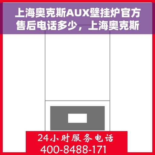 上海奥克斯AUX壁挂炉官方售后电话多少，上海奥克斯AUX壁挂炉售后电话服务热线及维修指南